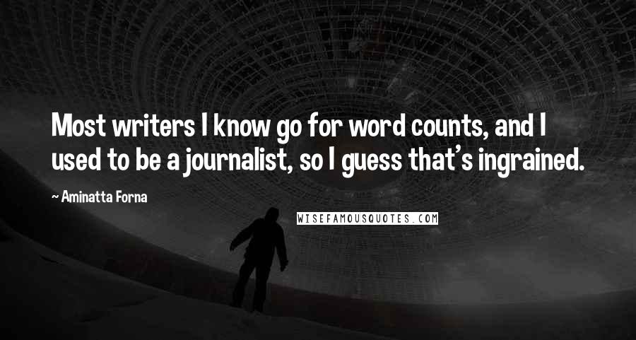 Aminatta Forna Quotes: Most writers I know go for word counts, and I used to be a journalist, so I guess that's ingrained.