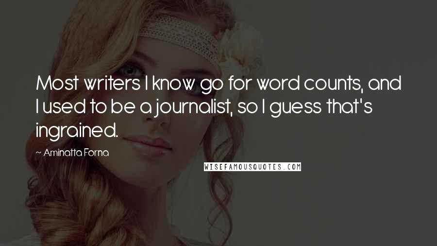 Aminatta Forna Quotes: Most writers I know go for word counts, and I used to be a journalist, so I guess that's ingrained.