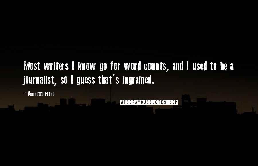 Aminatta Forna Quotes: Most writers I know go for word counts, and I used to be a journalist, so I guess that's ingrained.