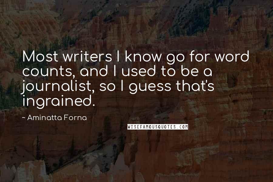 Aminatta Forna Quotes: Most writers I know go for word counts, and I used to be a journalist, so I guess that's ingrained.