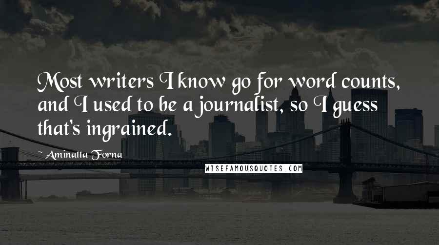 Aminatta Forna Quotes: Most writers I know go for word counts, and I used to be a journalist, so I guess that's ingrained.