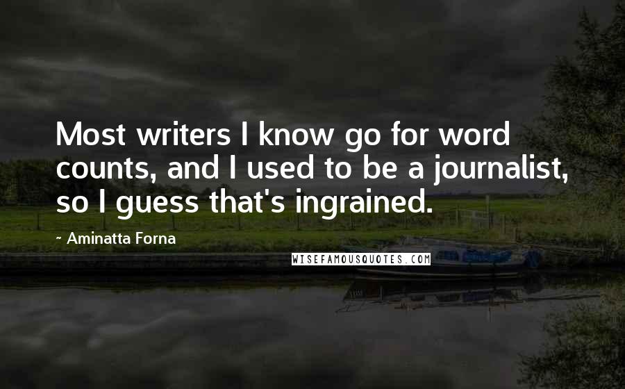 Aminatta Forna Quotes: Most writers I know go for word counts, and I used to be a journalist, so I guess that's ingrained.