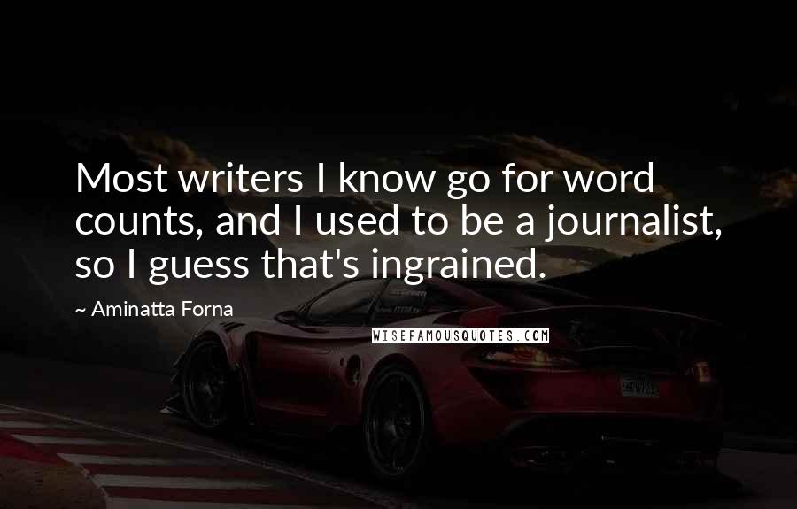 Aminatta Forna Quotes: Most writers I know go for word counts, and I used to be a journalist, so I guess that's ingrained.