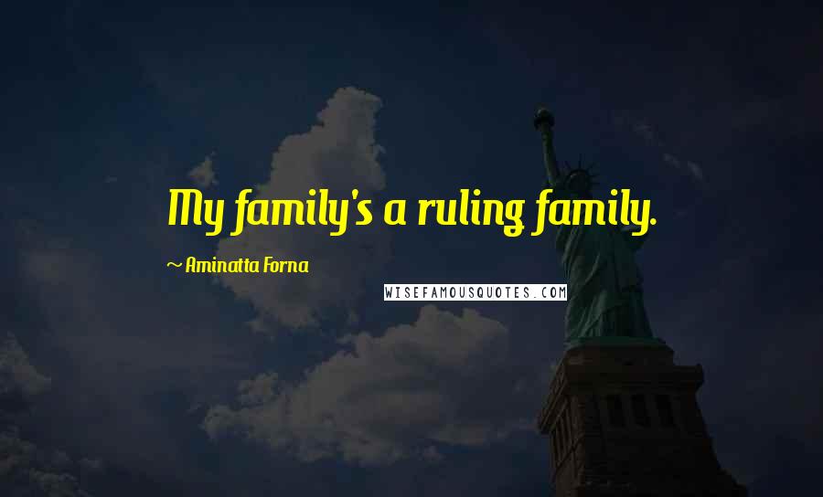 Aminatta Forna Quotes: My family's a ruling family.