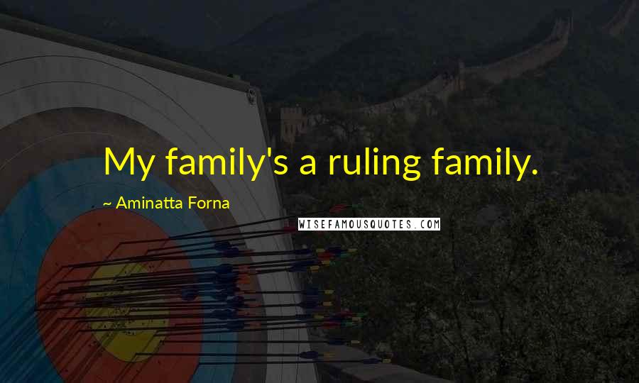 Aminatta Forna Quotes: My family's a ruling family.