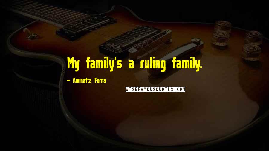 Aminatta Forna Quotes: My family's a ruling family.