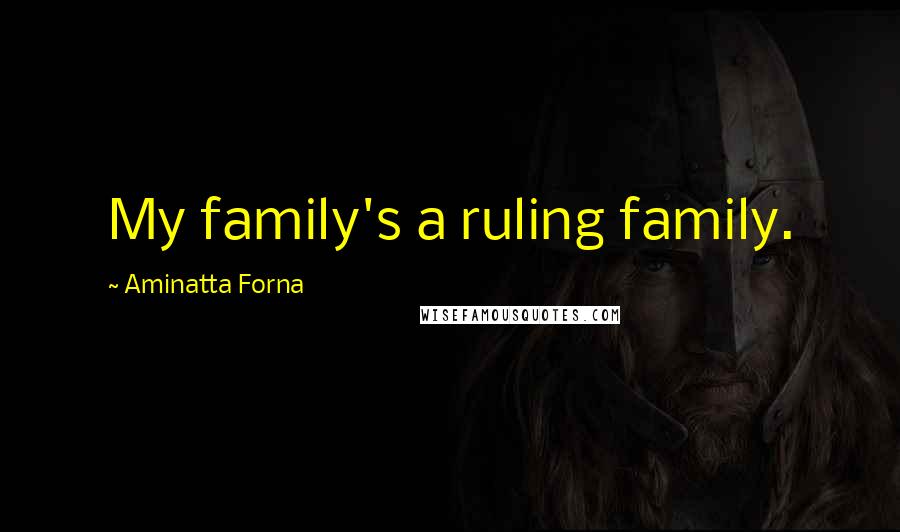 Aminatta Forna Quotes: My family's a ruling family.