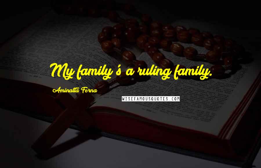 Aminatta Forna Quotes: My family's a ruling family.