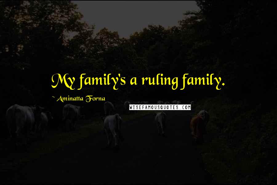 Aminatta Forna Quotes: My family's a ruling family.