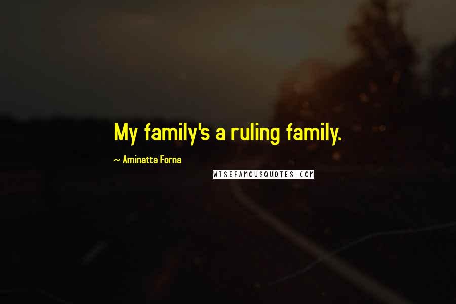 Aminatta Forna Quotes: My family's a ruling family.