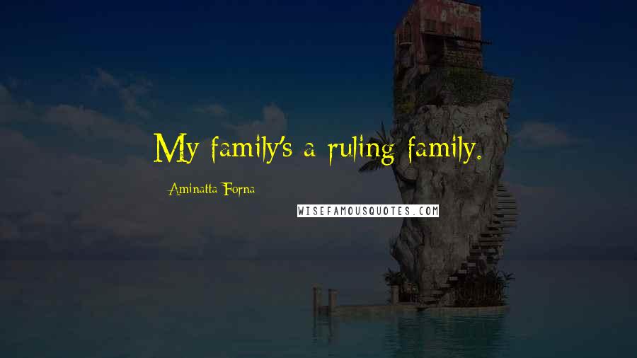 Aminatta Forna Quotes: My family's a ruling family.