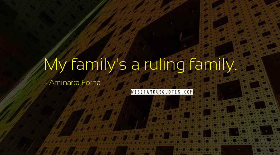 Aminatta Forna Quotes: My family's a ruling family.