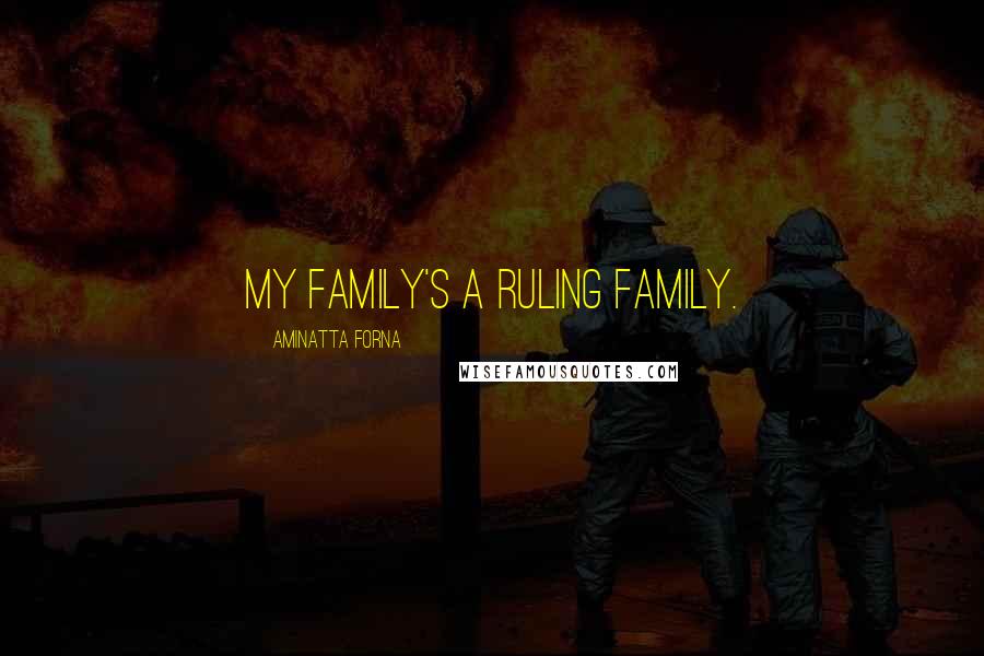 Aminatta Forna Quotes: My family's a ruling family.