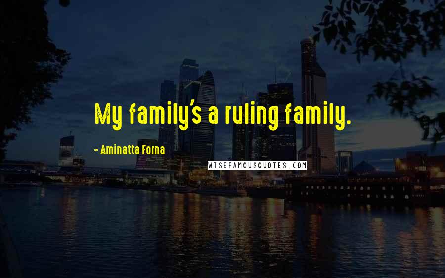 Aminatta Forna Quotes: My family's a ruling family.