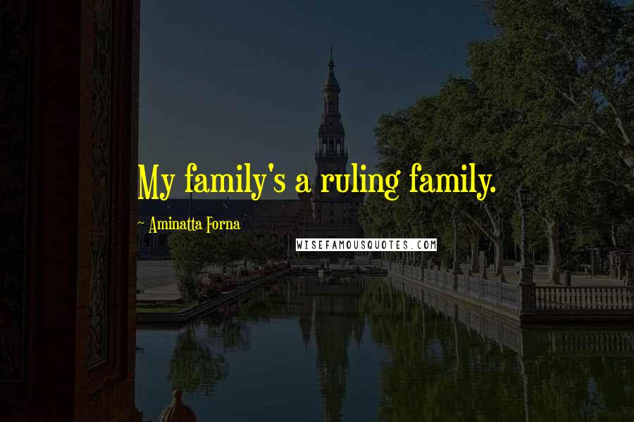 Aminatta Forna Quotes: My family's a ruling family.