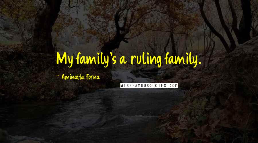 Aminatta Forna Quotes: My family's a ruling family.