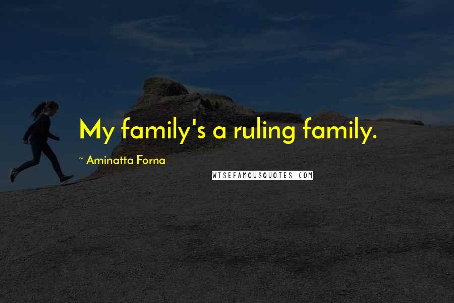 Aminatta Forna Quotes: My family's a ruling family.