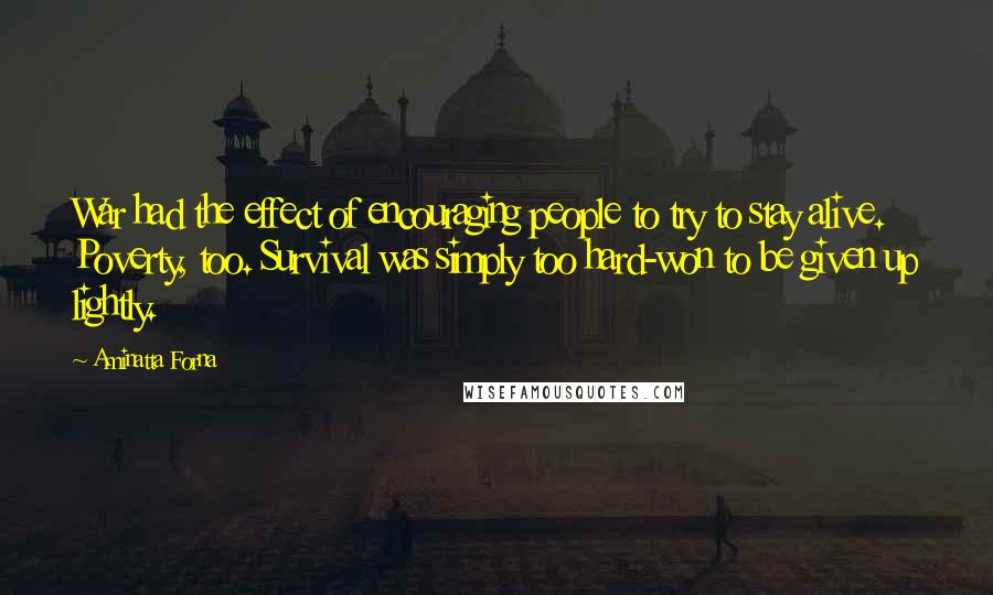 Aminatta Forna Quotes: War had the effect of encouraging people to try to stay alive. Poverty, too. Survival was simply too hard-won to be given up lightly.