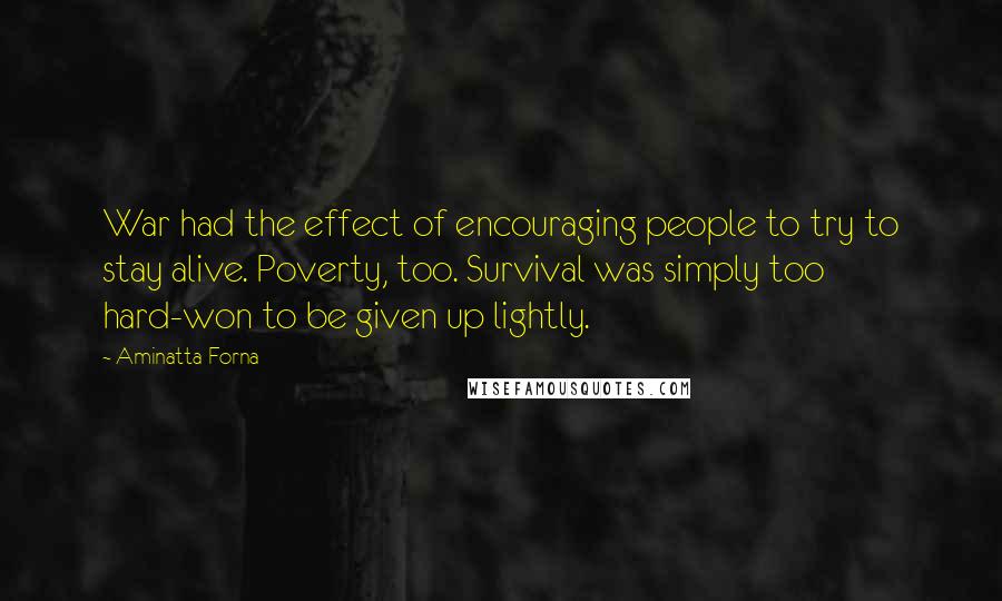 Aminatta Forna Quotes: War had the effect of encouraging people to try to stay alive. Poverty, too. Survival was simply too hard-won to be given up lightly.