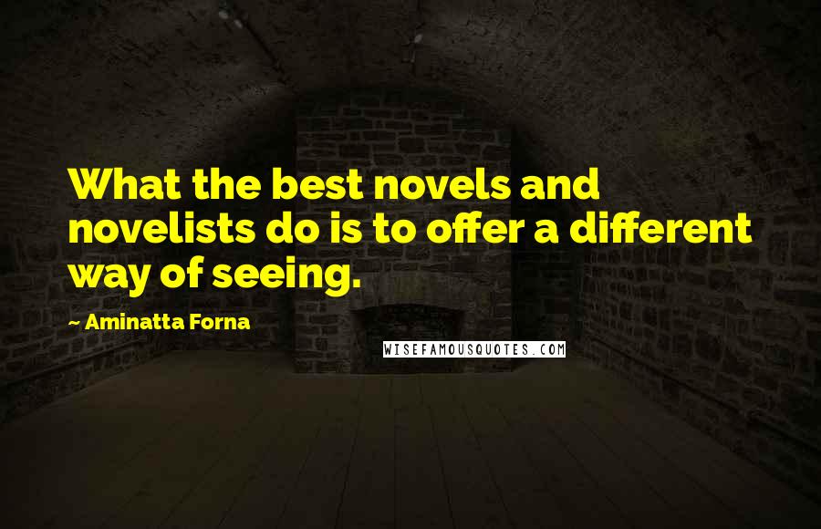 Aminatta Forna Quotes: What the best novels and novelists do is to offer a different way of seeing.