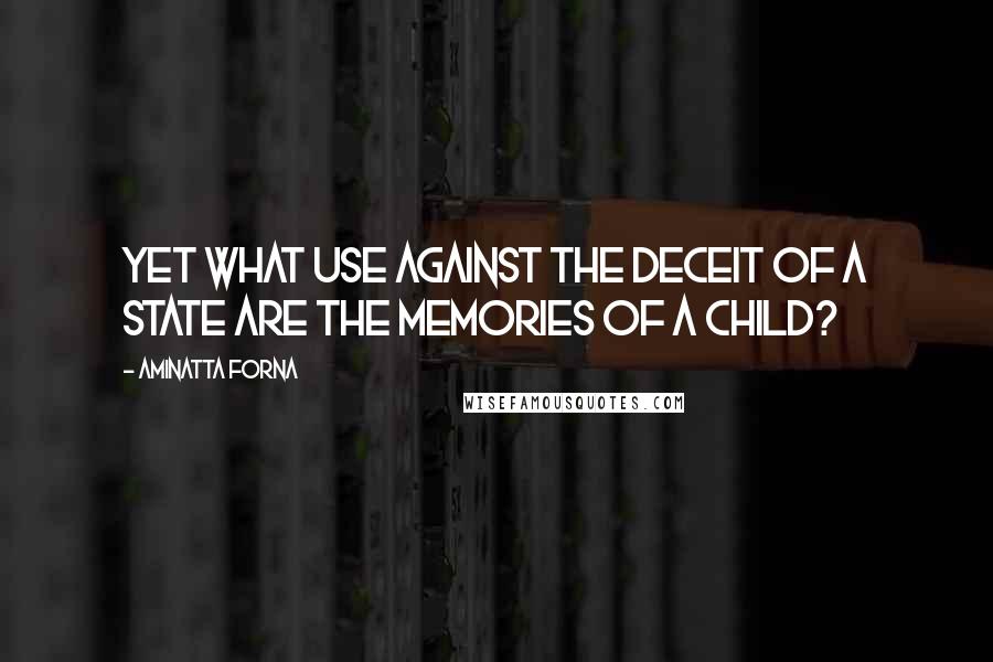 Aminatta Forna Quotes: Yet what use against the deceit of a state are the memories of a child?