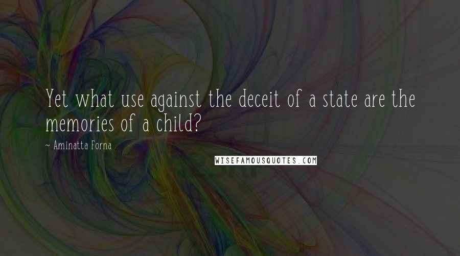 Aminatta Forna Quotes: Yet what use against the deceit of a state are the memories of a child?