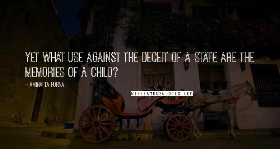 Aminatta Forna Quotes: Yet what use against the deceit of a state are the memories of a child?