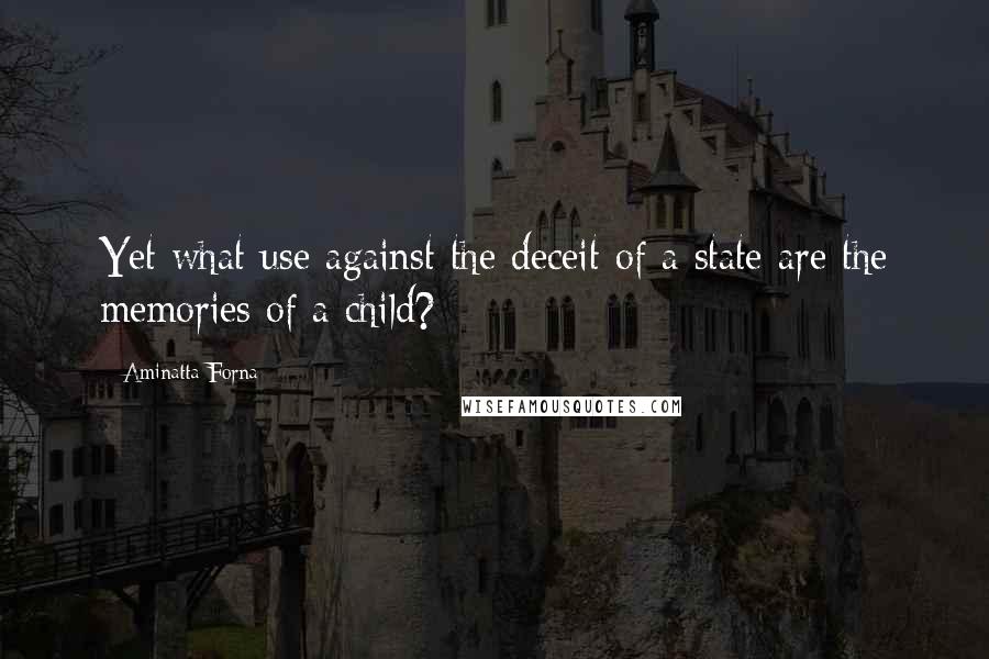 Aminatta Forna Quotes: Yet what use against the deceit of a state are the memories of a child?