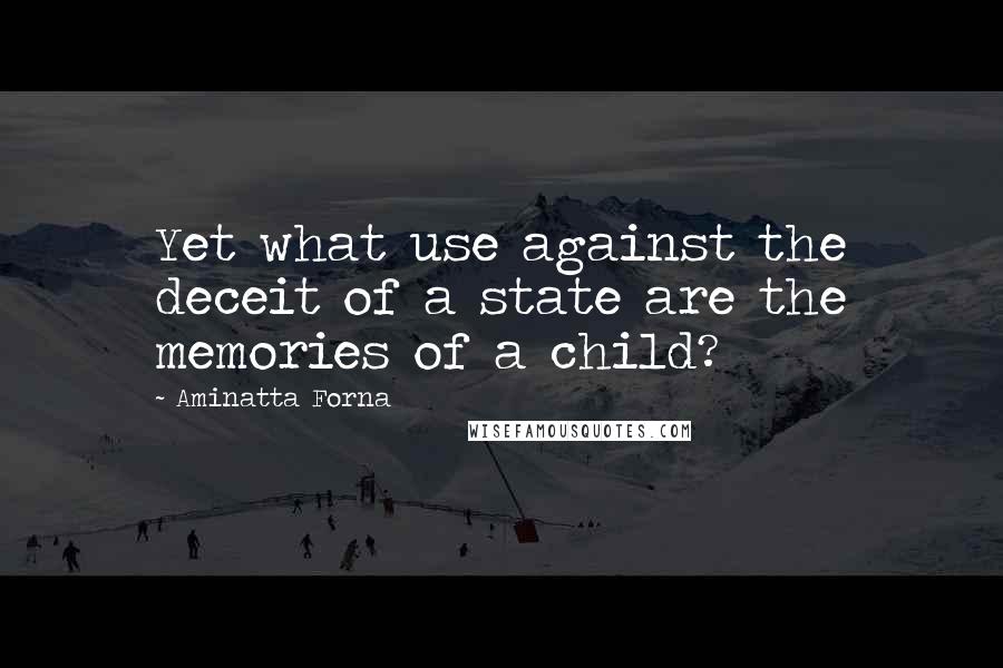 Aminatta Forna Quotes: Yet what use against the deceit of a state are the memories of a child?