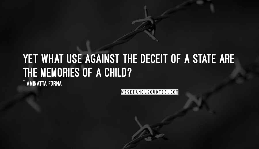 Aminatta Forna Quotes: Yet what use against the deceit of a state are the memories of a child?