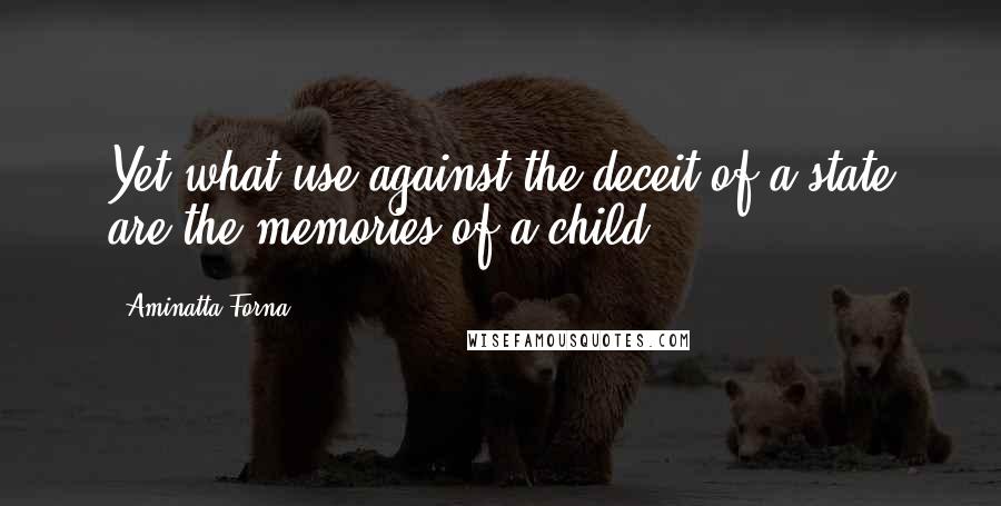 Aminatta Forna Quotes: Yet what use against the deceit of a state are the memories of a child?