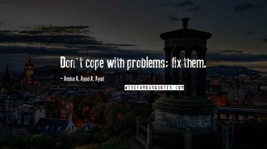 Amine A. Ayad A. Ayad Quotes: Don't cope with problems; fix them.