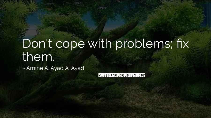 Amine A. Ayad A. Ayad Quotes: Don't cope with problems; fix them.