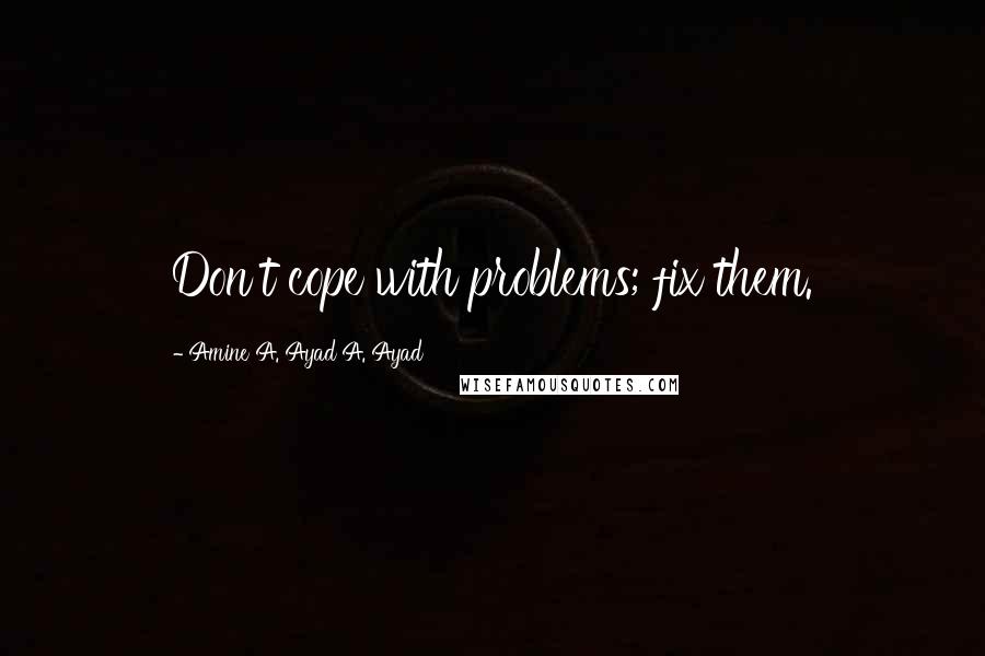 Amine A. Ayad A. Ayad Quotes: Don't cope with problems; fix them.