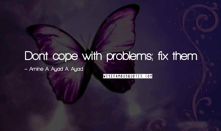 Amine A. Ayad A. Ayad Quotes: Don't cope with problems; fix them.