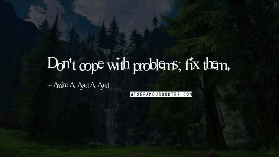 Amine A. Ayad A. Ayad Quotes: Don't cope with problems; fix them.