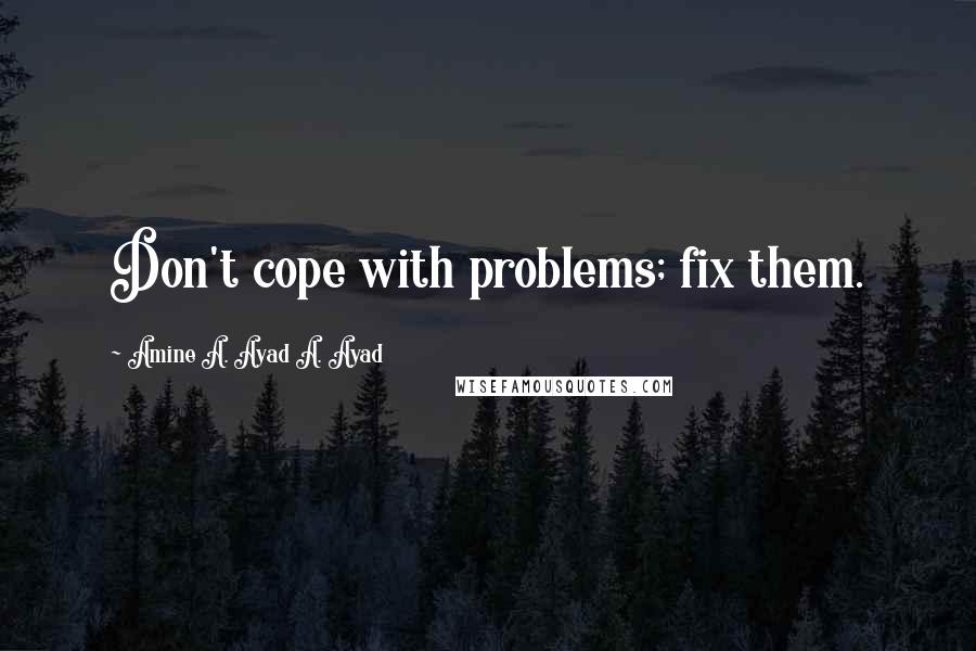 Amine A. Ayad A. Ayad Quotes: Don't cope with problems; fix them.