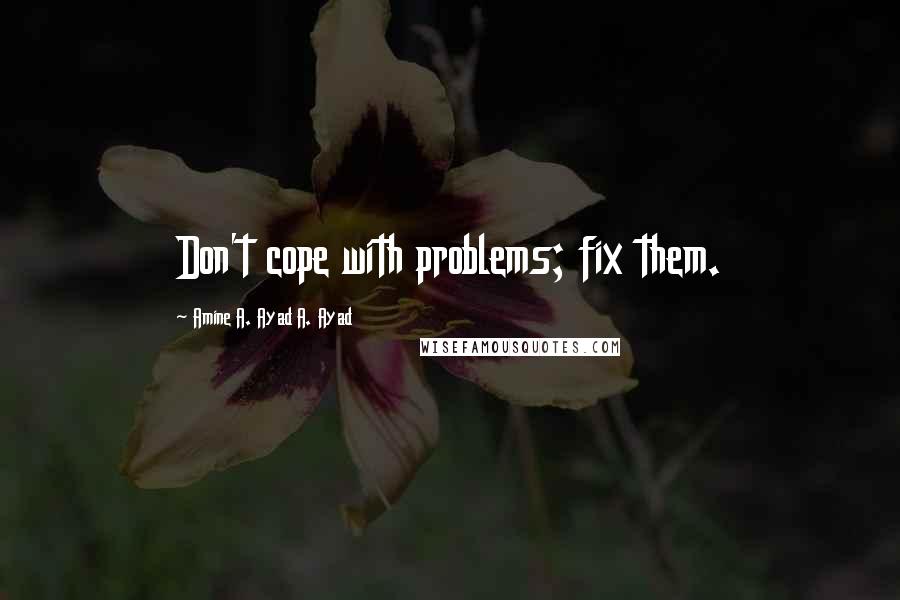 Amine A. Ayad A. Ayad Quotes: Don't cope with problems; fix them.