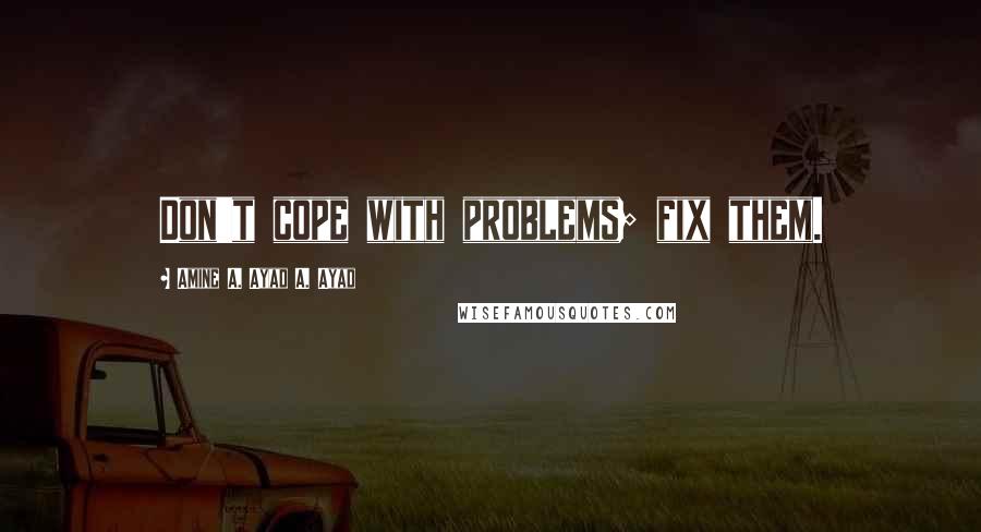 Amine A. Ayad A. Ayad Quotes: Don't cope with problems; fix them.