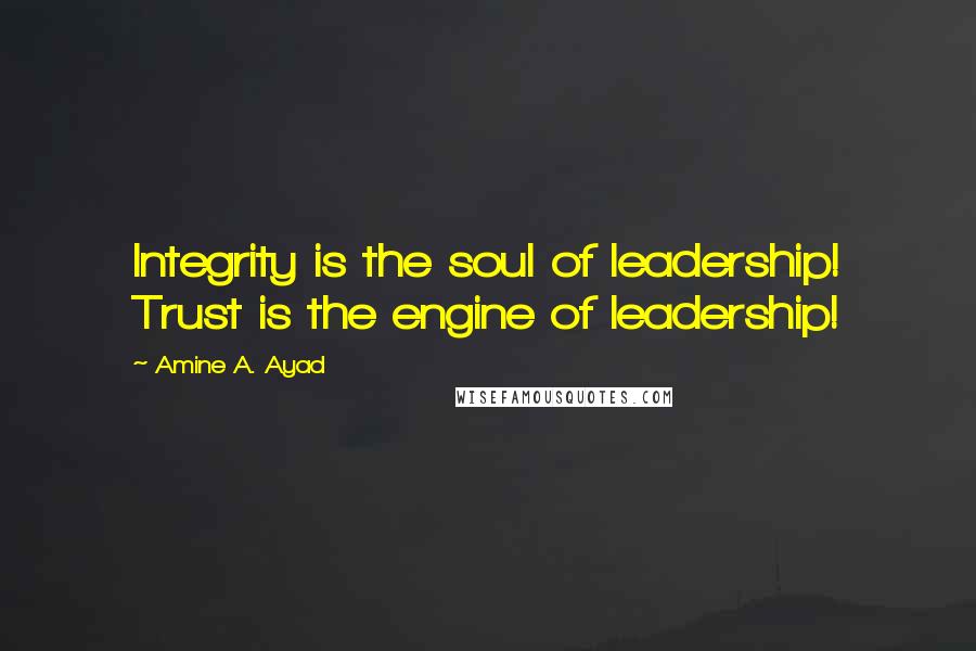 Amine A. Ayad Quotes: Integrity is the soul of leadership! Trust is the engine of leadership!