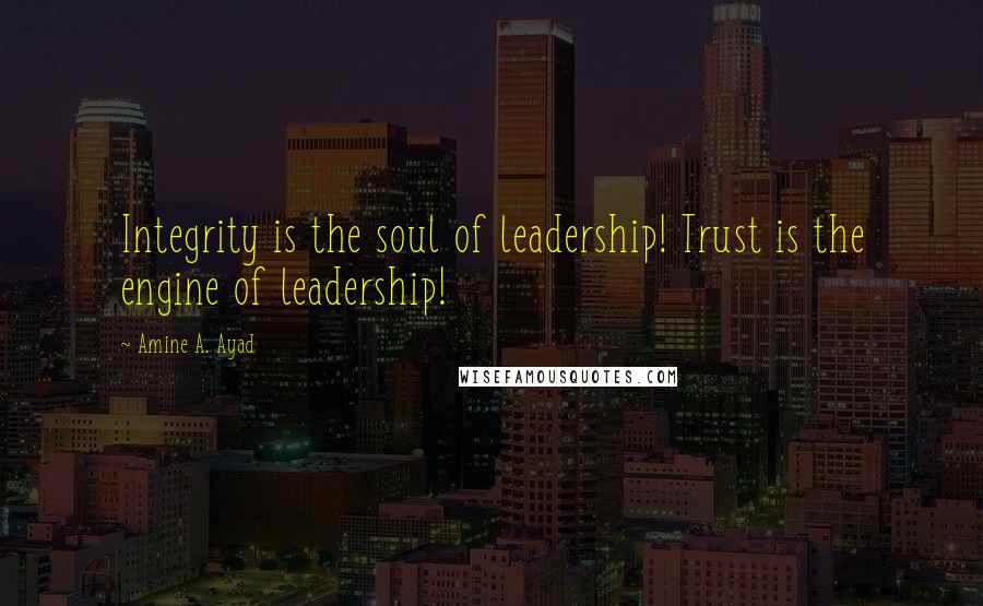 Amine A. Ayad Quotes: Integrity is the soul of leadership! Trust is the engine of leadership!