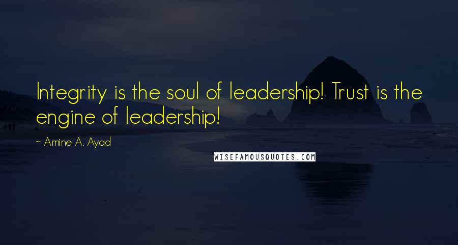 Amine A. Ayad Quotes: Integrity is the soul of leadership! Trust is the engine of leadership!