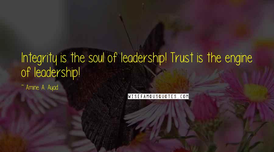 Amine A. Ayad Quotes: Integrity is the soul of leadership! Trust is the engine of leadership!