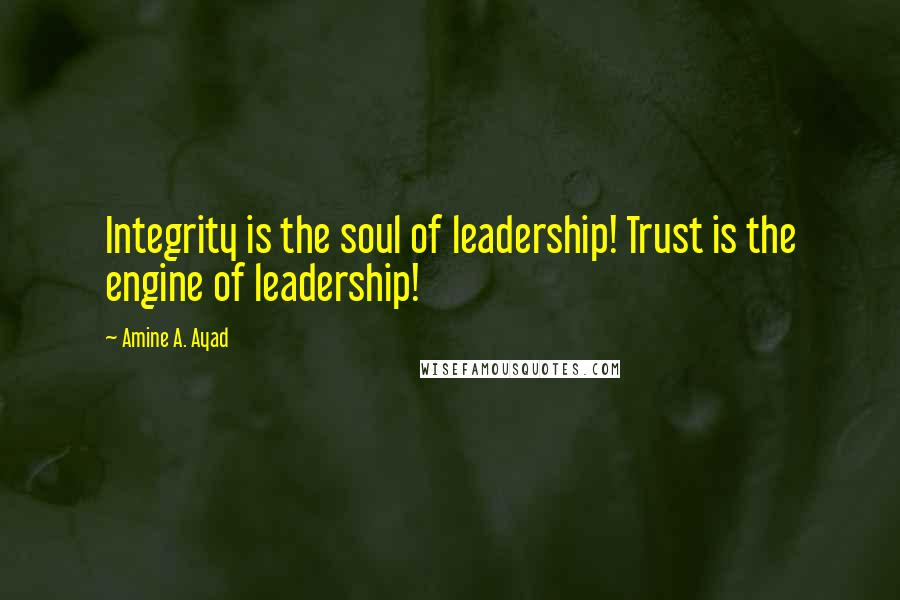 Amine A. Ayad Quotes: Integrity is the soul of leadership! Trust is the engine of leadership!