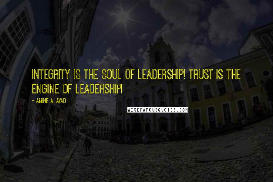 Amine A. Ayad Quotes: Integrity is the soul of leadership! Trust is the engine of leadership!