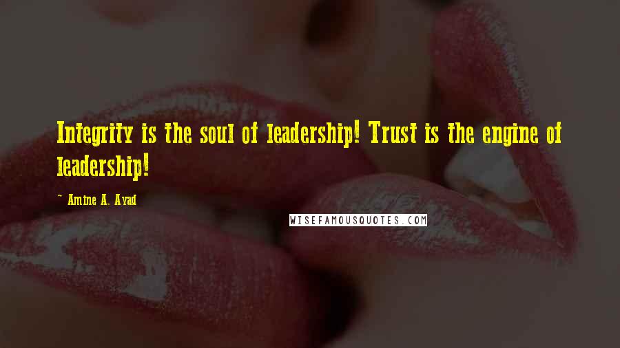 Amine A. Ayad Quotes: Integrity is the soul of leadership! Trust is the engine of leadership!
