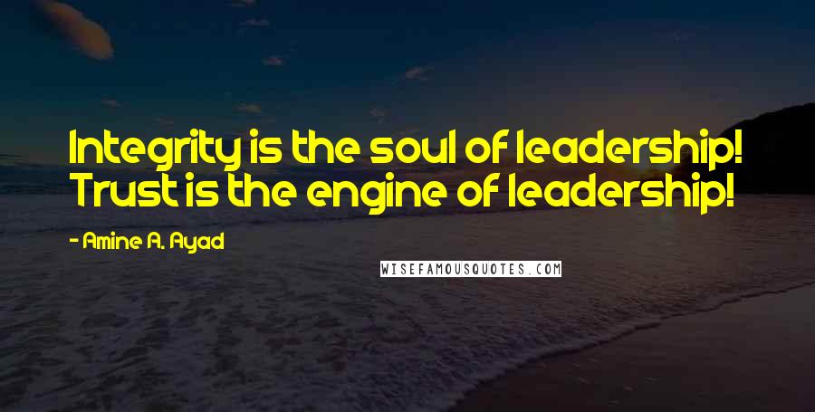 Amine A. Ayad Quotes: Integrity is the soul of leadership! Trust is the engine of leadership!