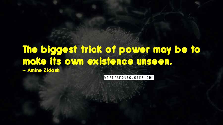 Amine Zidouh Quotes: The biggest trick of power may be to make its own existence unseen.