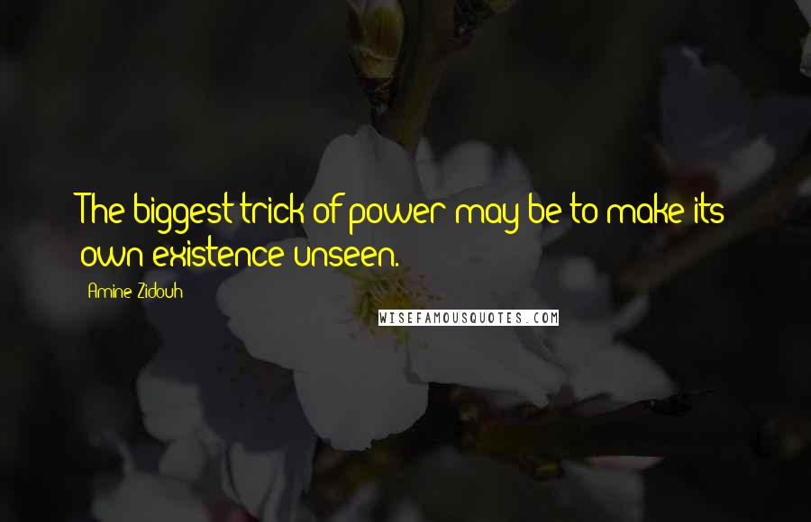 Amine Zidouh Quotes: The biggest trick of power may be to make its own existence unseen.