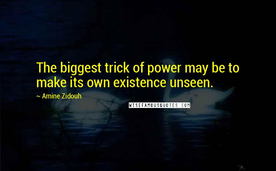 Amine Zidouh Quotes: The biggest trick of power may be to make its own existence unseen.